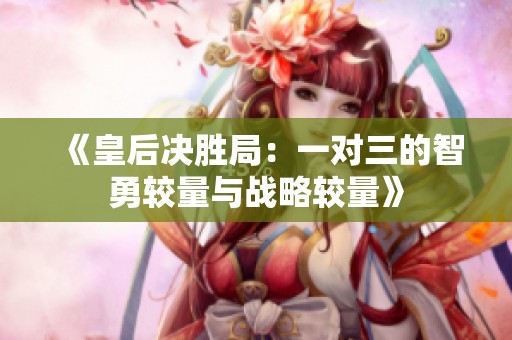 《皇后决胜局：一对三的智勇较量与战略较量》