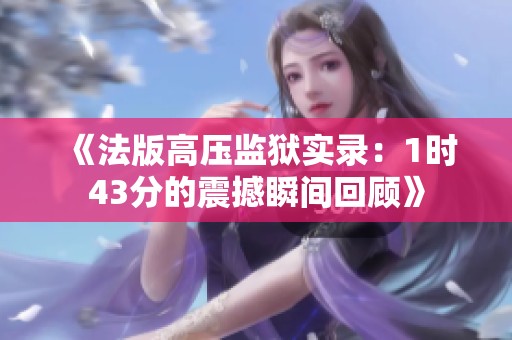 《法版高压监狱实录：1时43分的震撼瞬间回顾》