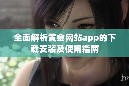 全面解析黄金网站app的下载安装及使用指南