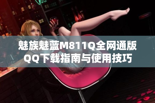 魅族魅蓝M811Q全网通版QQ下载指南与使用技巧