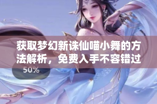 获取梦幻新诛仙喵小舞的方法解析，免费入手不容错过