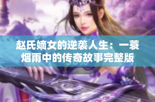 赵氏嫡女的逆袭人生：一蓑烟雨中的传奇故事完整版