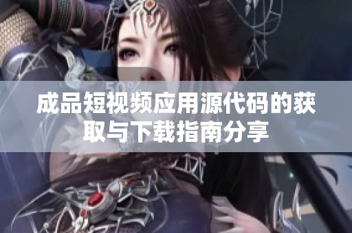 成品短视频应用源代码的获取与下载指南分享