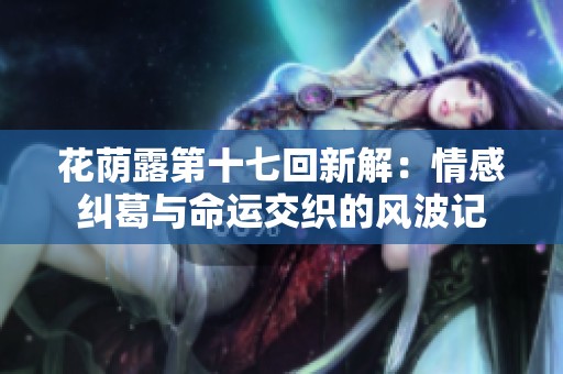 花荫露第十七回新解：情感纠葛与命运交织的风波记