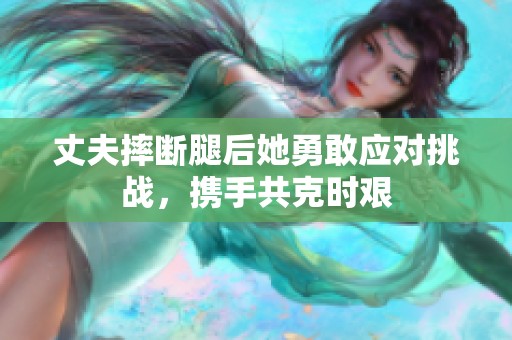 丈夫摔断腿后她勇敢应对挑战，携手共克时艰