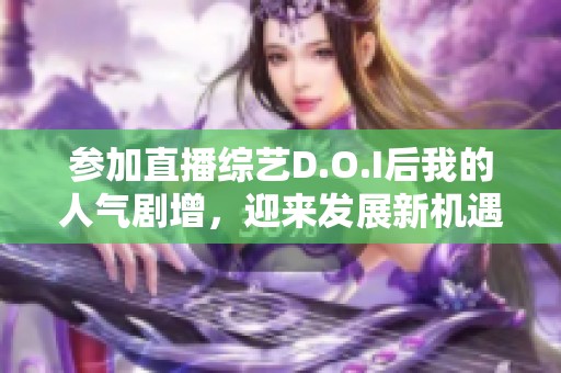 参加直播综艺D.O.I后我的人气剧增，迎来发展新机遇
