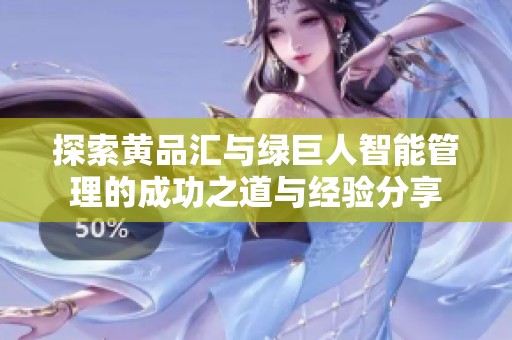 探索黄品汇与绿巨人智能管理的成功之道与经验分享