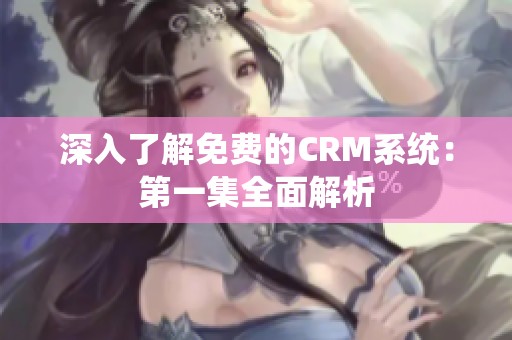 深入了解免费的CRM系统：第一集全面解析