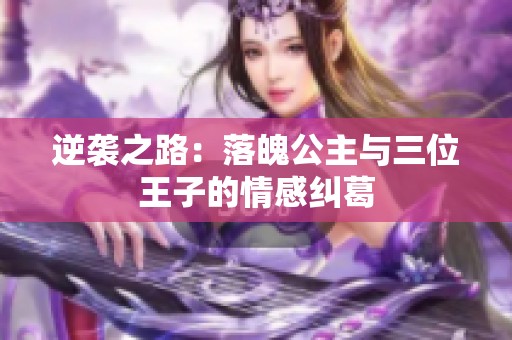 逆袭之路：落魄公主与三位王子的情感纠葛