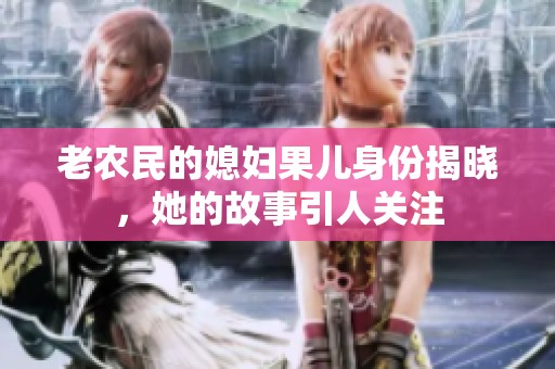 老农民的媳妇果儿身份揭晓，她的故事引人关注