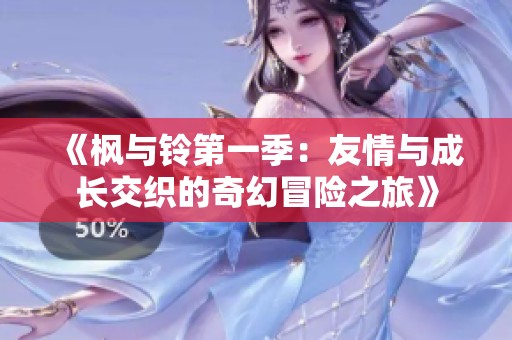 《枫与铃第一季：友情与成长交织的奇幻冒险之旅》