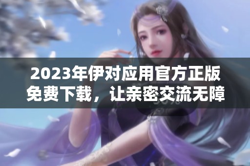 2023年伊对应用官方正版免费下载，让亲密交流无障碍