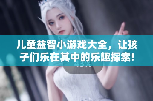 儿童益智小游戏大全，让孩子们乐在其中的乐趣探索!