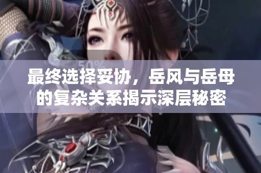 最终选择妥协，岳风与岳母的复杂关系揭示深层秘密