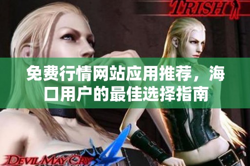 免费行情网站应用推荐，海口用户的最佳选择指南