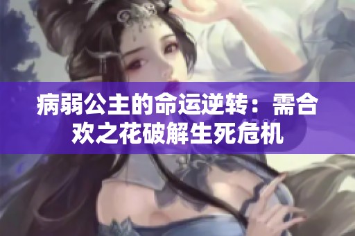 病弱公主的命运逆转：需合欢之花破解生死危机