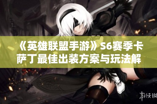《英雄联盟手游》S6赛季卡萨丁最佳出装方案与玩法解析