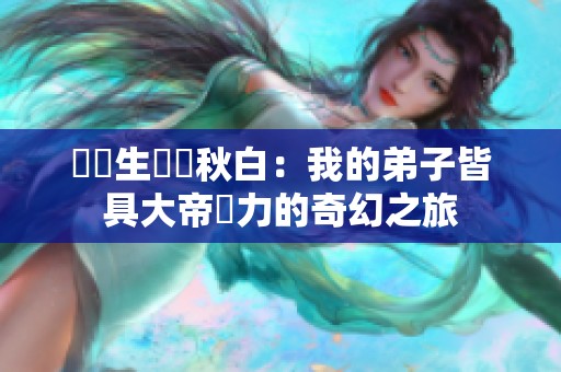 陸長生與葉秋白：我的弟子皆具大帝潛力的奇幻之旅