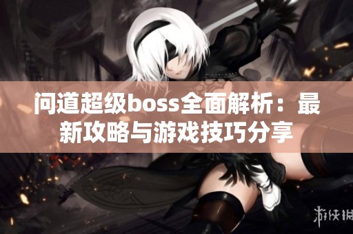 问道超级boss全面解析：最新攻略与游戏技巧分享