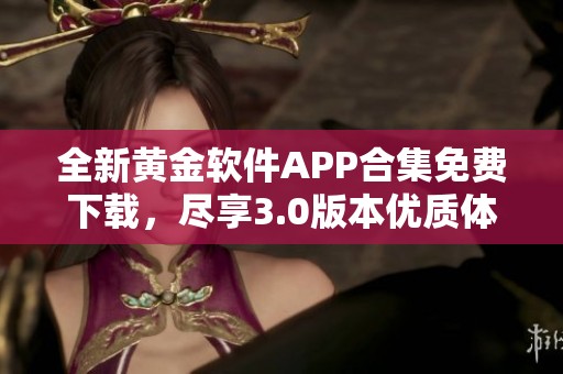 全新黄金软件APP合集免费下载，尽享3.0版本优质体验