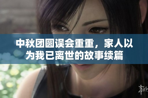 中秋团圆误会重重，家人以为我已离世的故事续篇