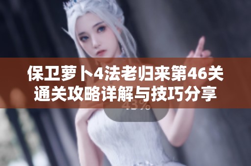 保卫萝卜4法老归来第46关通关攻略详解与技巧分享