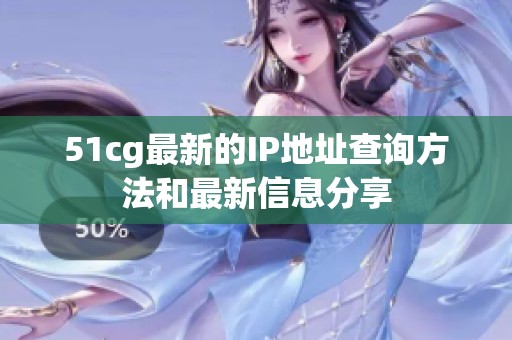 51cg最新的IP地址查询方法和最新信息分享