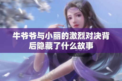 牛爷爷与小丽的激烈对决背后隐藏了什么故事