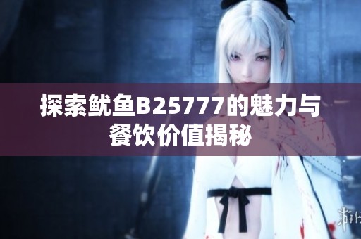 探索鱿鱼B25777的魅力与餐饮价值揭秘