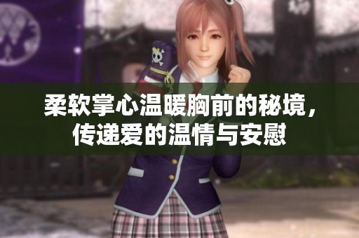 柔软掌心温暖胸前的秘境，传递爱的温情与安慰
