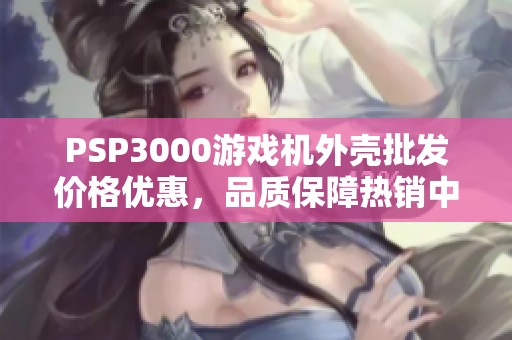 PSP3000游戏机外壳批发价格优惠，品质保障热销中