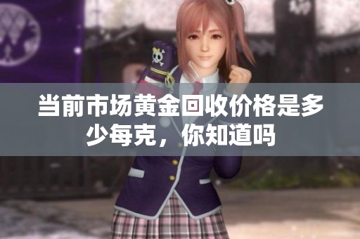 当前市场黄金回收价格是多少每克，你知道吗