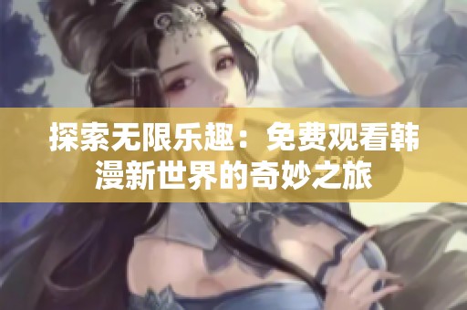 探索无限乐趣：免费观看韩漫新世界的奇妙之旅