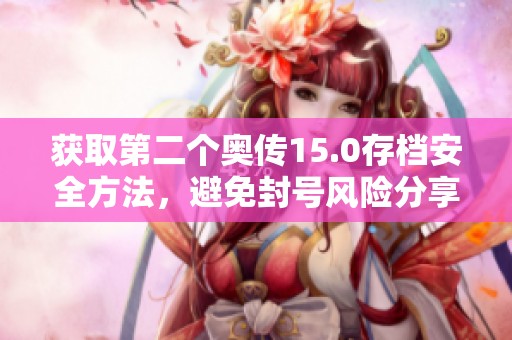 获取第二个奥传15.0存档安全方法，避免封号风险分享