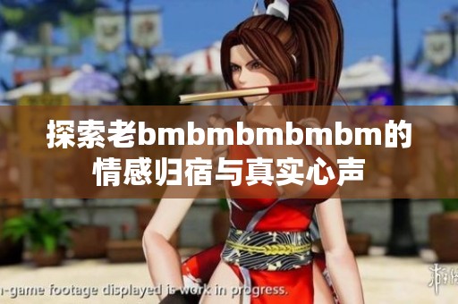探索老bmbmbmbmbm的情感归宿与真实心声