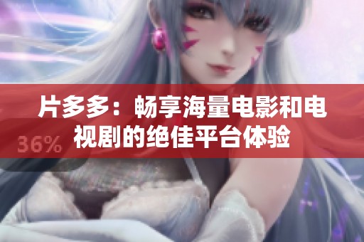 片多多：畅享海量电影和电视剧的绝佳平台体验