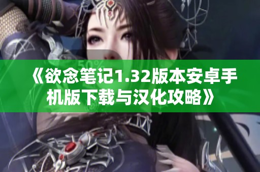 《欲念笔记1.32版本安卓手机版下载与汉化攻略》