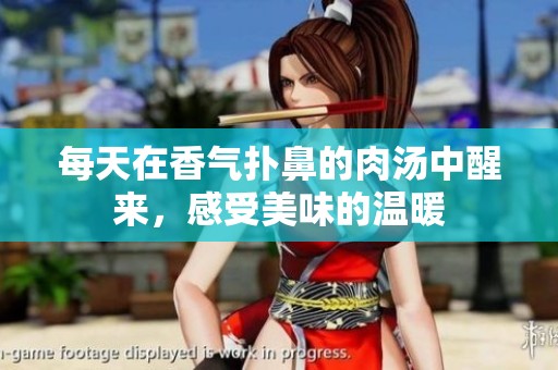 每天在香气扑鼻的肉汤中醒来，感受美味的温暖