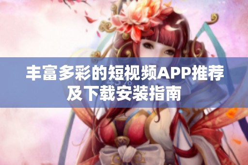 丰富多彩的短视频APP推荐及下载安装指南
