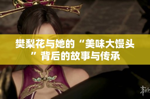 樊梨花与她的“美味大馒头”背后的故事与传承