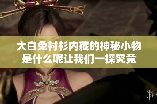 大白兔衬衫内藏的神秘小物是什么呢让我们一探究竟