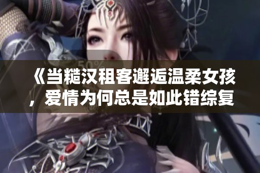 《当糙汉租客邂逅温柔女孩，爱情为何总是如此错综复杂》