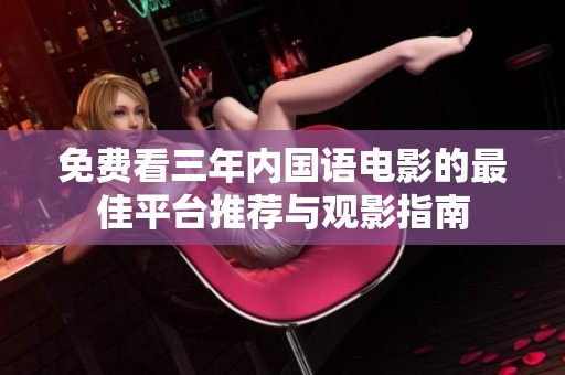 免费看三年内国语电影的最佳平台推荐与观影指南