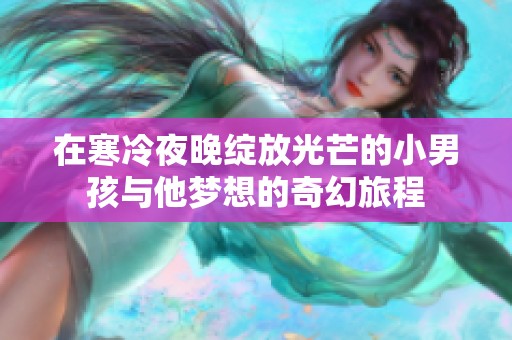 在寒冷夜晚绽放光芒的小男孩与他梦想的奇幻旅程
