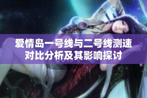 爱情岛一号线与二号线测速对比分析及其影响探讨