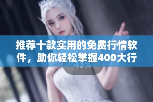 推荐十款实用的免费行情软件，助你轻松掌握400大行情动态