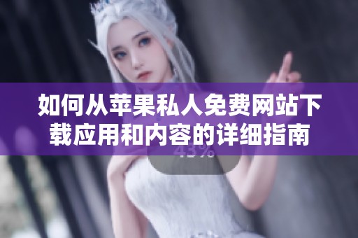 如何从苹果私人免费网站下载应用和内容的详细指南