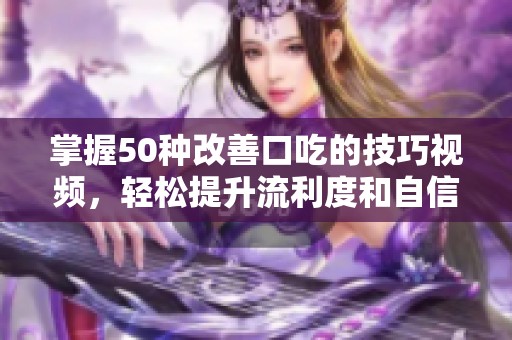 掌握50种改善口吃的技巧视频，轻松提升流利度和自信心