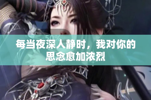 每当夜深人静时，我对你的思念愈加浓烈
