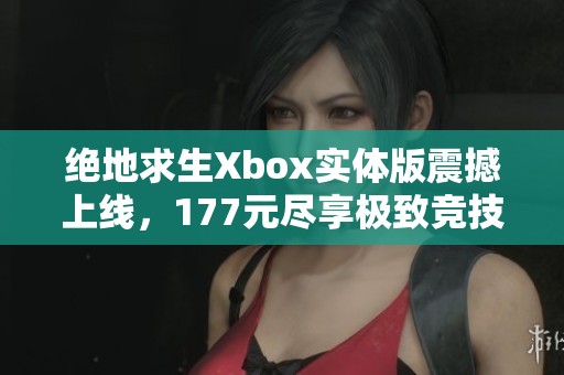 绝地求生Xbox实体版震撼上线，177元尽享极致竞技体验